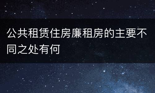 公共租赁住房廉租房的主要不同之处有何