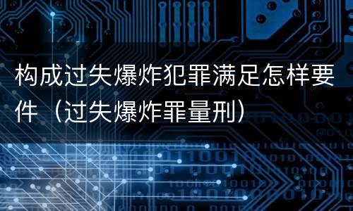 构成过失爆炸犯罪满足怎样要件（过失爆炸罪量刑）