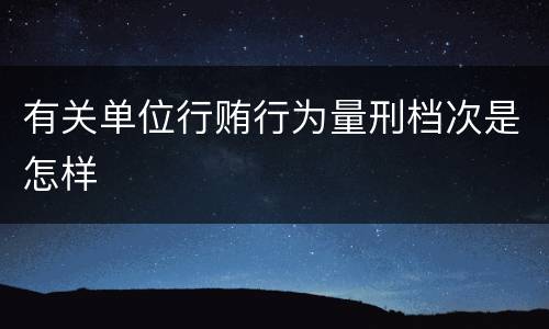 有关单位行贿行为量刑档次是怎样
