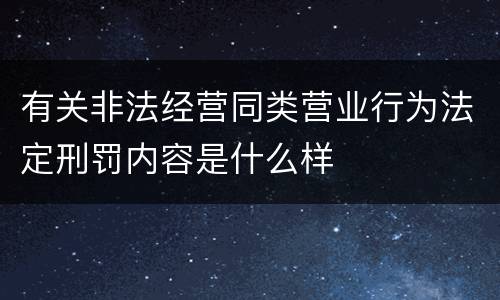 有关非法经营同类营业行为法定刑罚内容是什么样