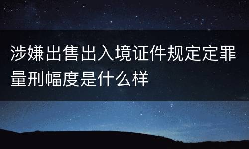 涉嫌出售出入境证件规定定罪量刑幅度是什么样