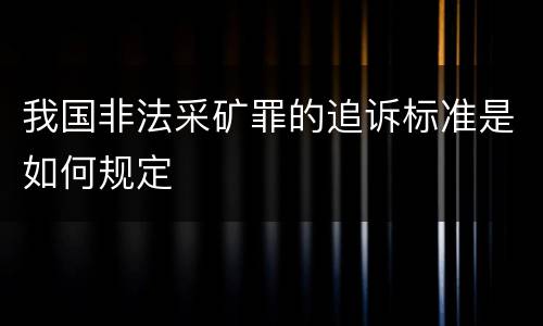 我国非法采矿罪的追诉标准是如何规定