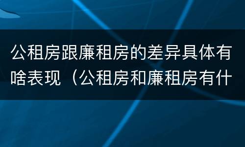公租房跟廉租房的差异具体有啥表现（公租房和廉租房有什么区）