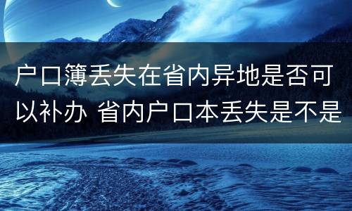 户口簿丢失在省内异地是否可以补办 省内户口本丢失是不是都可以补办