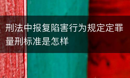 刑法中报复陷害行为规定定罪量刑标准是怎样