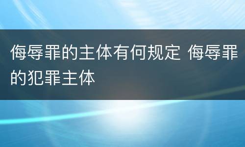 侮辱罪的主体有何规定 侮辱罪的犯罪主体