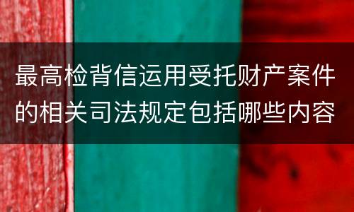 最高检背信运用受托财产案件的相关司法规定包括哪些内容