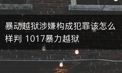 暴动越狱涉嫌构成犯罪该怎么样判 1017暴力越狱
