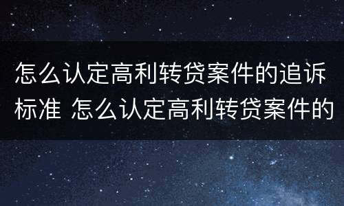 怎么认定高利转贷案件的追诉标准 怎么认定高利转贷案件的追诉标准和时效