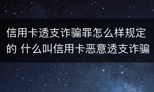 信用卡透支诈骗罪怎么样规定的 什么叫信用卡恶意透支诈骗罪