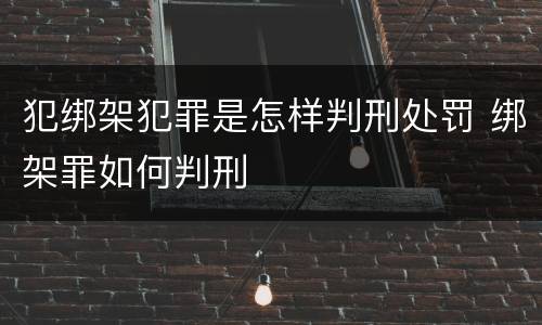 犯绑架犯罪是怎样判刑处罚 绑架罪如何判刑