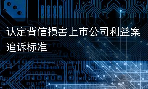 认定背信损害上市公司利益案追诉标准