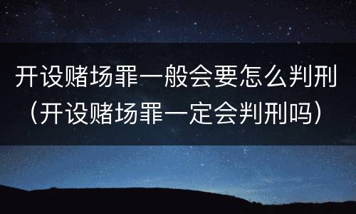 开设赌场罪一般会要怎么判刑（开设赌场罪一定会判刑吗）