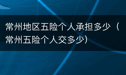 常州地区五险个人承担多少（常州五险个人交多少）
