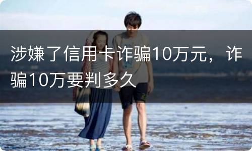 涉嫌了信用卡诈骗10万元，诈骗10万要判多久