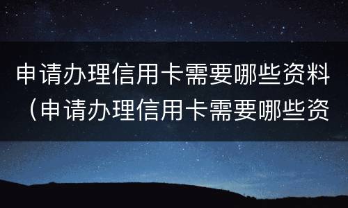 申请办理信用卡需要哪些资料（申请办理信用卡需要哪些资料呢）