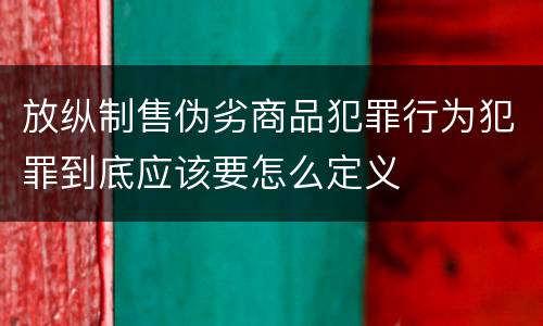 放纵制售伪劣商品犯罪行为犯罪到底应该要怎么定义