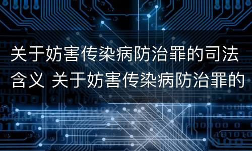 关于妨害传染病防治罪的司法含义 关于妨害传染病防治罪的司法含义是什么