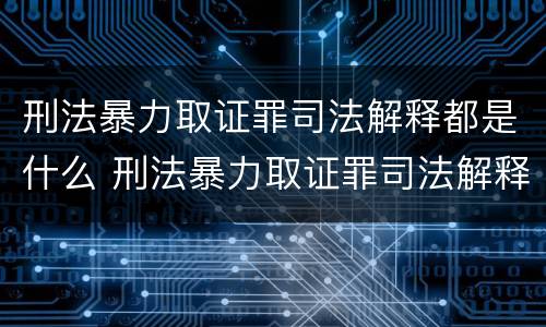 刑法暴力取证罪司法解释都是什么 刑法暴力取证罪司法解释都是什么罪名