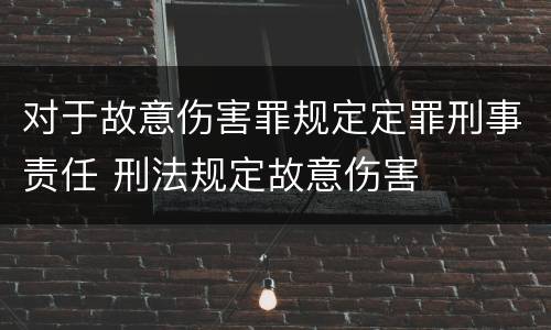 对于故意伤害罪规定定罪刑事责任 刑法规定故意伤害