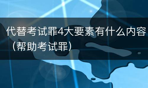 代替考试罪4大要素有什么内容（帮助考试罪）