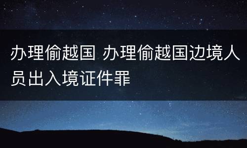 办理偷越国 办理偷越国边境人员出入境证件罪