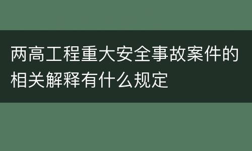 两高工程重大安全事故案件的相关解释有什么规定