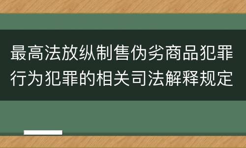 最高法放纵制售伪劣商品犯罪行为犯罪的相关司法解释规定包括什么重要内容
