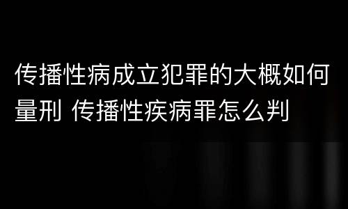 传播性病成立犯罪的大概如何量刑 传播性疾病罪怎么判