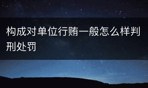 构成对单位行贿一般怎么样判刑处罚