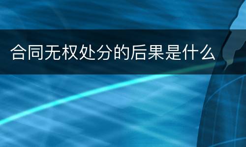 合同无权处分的后果是什么