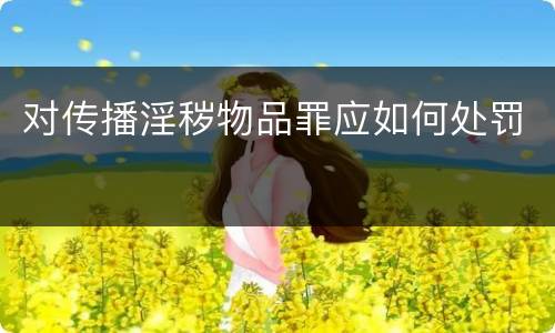 对传播淫秽物品罪应如何处罚