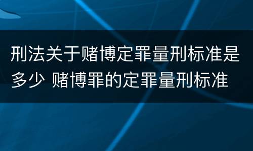 刑法关于赌博定罪量刑标准是多少 赌博罪的定罪量刑标准