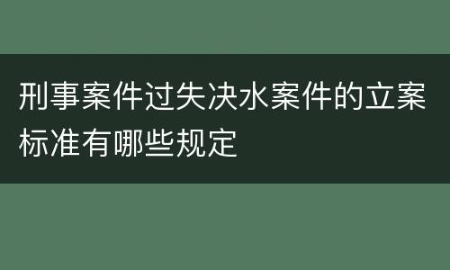 刑事案件过失决水案件的立案标准有哪些规定