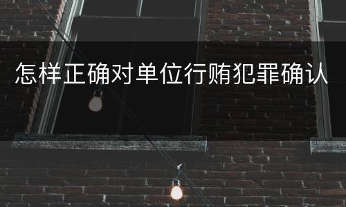 怎样正确对单位行贿犯罪确认