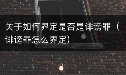关于如何界定是否是诽谤罪（诽谤罪怎么界定）