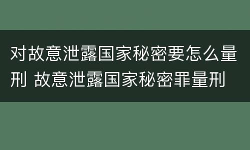 对故意泄露国家秘密要怎么量刑 故意泄露国家秘密罪量刑