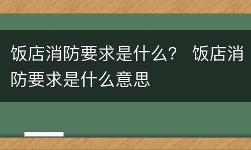 饭店消防要求是什么？ 饭店消防要求是什么意思