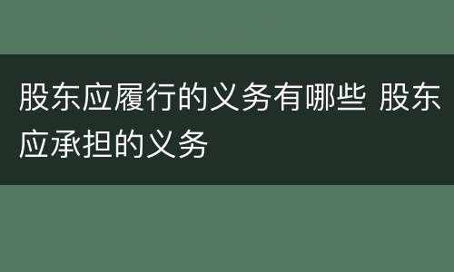 股东应履行的义务有哪些 股东应承担的义务