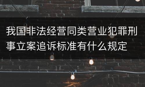 我国非法经营同类营业犯罪刑事立案追诉标准有什么规定