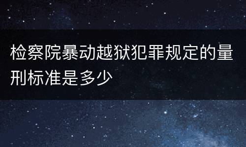 检察院暴动越狱犯罪规定的量刑标准是多少