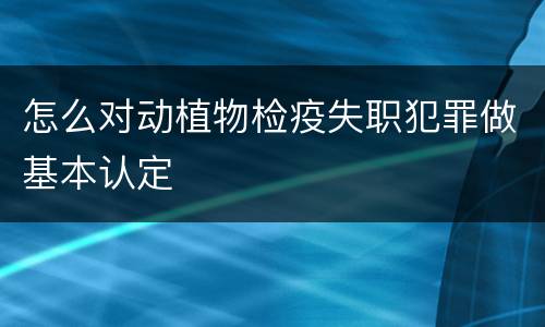 怎么对动植物检疫失职犯罪做基本认定