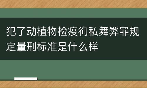 犯了动植物检疫徇私舞弊罪规定量刑标准是什么样