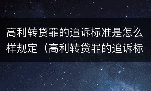高利转贷罪的追诉标准是怎么样规定（高利转贷罪的追诉标准是怎么样规定的）