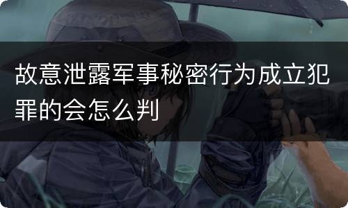故意泄露军事秘密行为成立犯罪的会怎么判