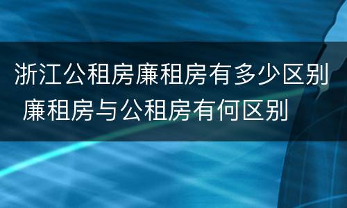 浙江公租房廉租房有多少区别 廉租房与公租房有何区别