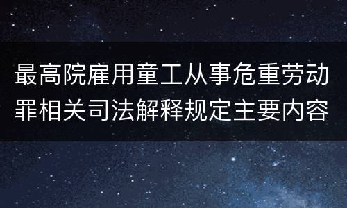 最高院雇用童工从事危重劳动罪相关司法解释规定主要内容都有哪些