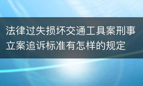 法律过失损坏交通工具案刑事立案追诉标准有怎样的规定