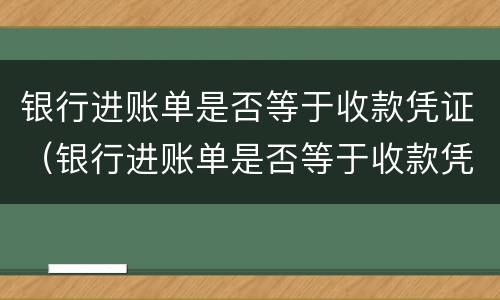 银行进账单是否等于收款凭证（银行进账单是否等于收款凭证呢）