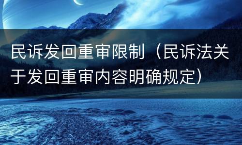 民诉发回重审限制（民诉法关于发回重审内容明确规定）